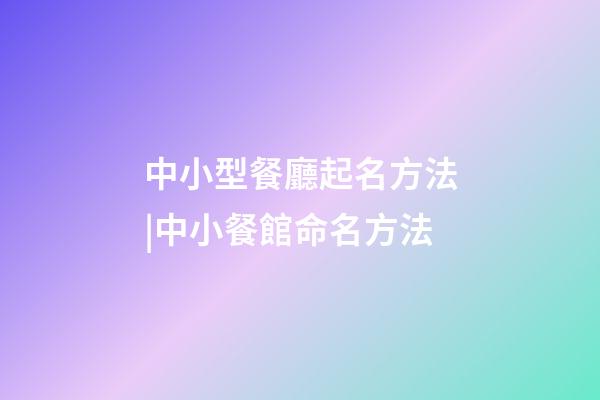 中小型餐廳起名方法|中小餐館命名方法